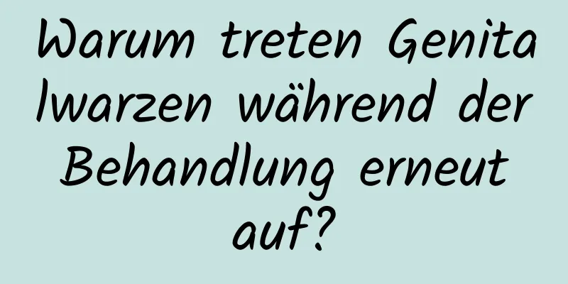 Warum treten Genitalwarzen während der Behandlung erneut auf?