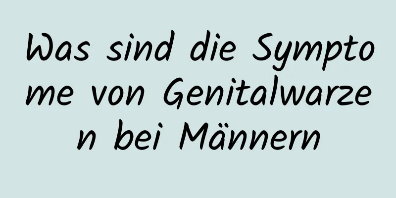 Was sind die Symptome von Genitalwarzen bei Männern
