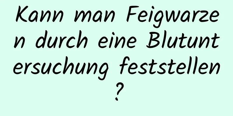 Kann man Feigwarzen durch eine Blutuntersuchung feststellen?