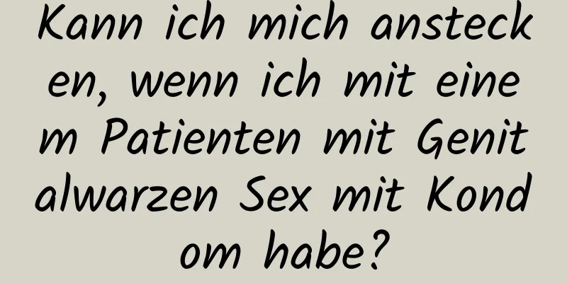 Kann ich mich anstecken, wenn ich mit einem Patienten mit Genitalwarzen Sex mit Kondom habe?