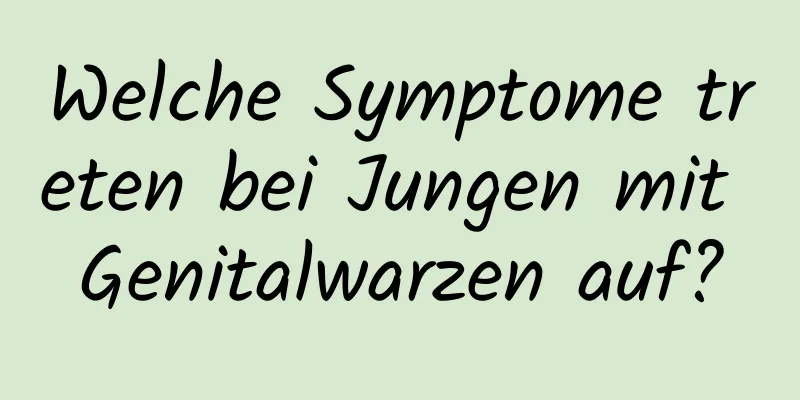 Welche Symptome treten bei Jungen mit Genitalwarzen auf?