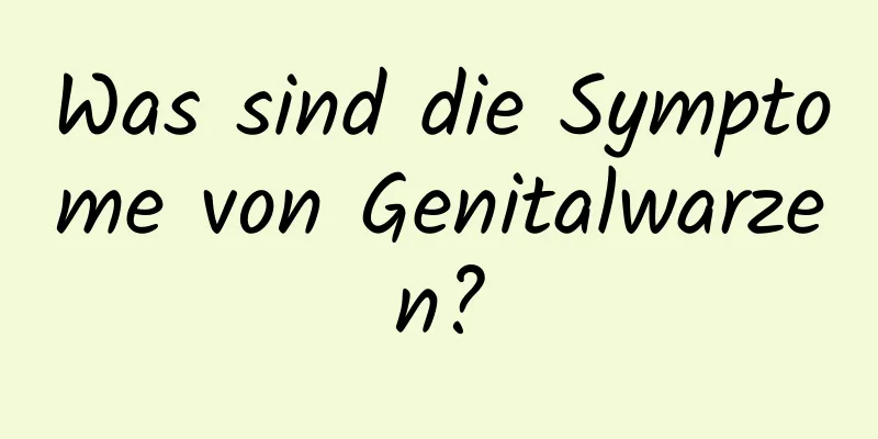 Was sind die Symptome von Genitalwarzen?