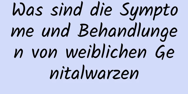 Was sind die Symptome und Behandlungen von weiblichen Genitalwarzen