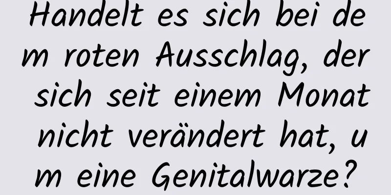 Handelt es sich bei dem roten Ausschlag, der sich seit einem Monat nicht verändert hat, um eine Genitalwarze?