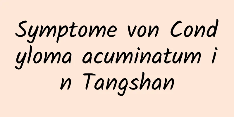 Symptome von Condyloma acuminatum in Tangshan