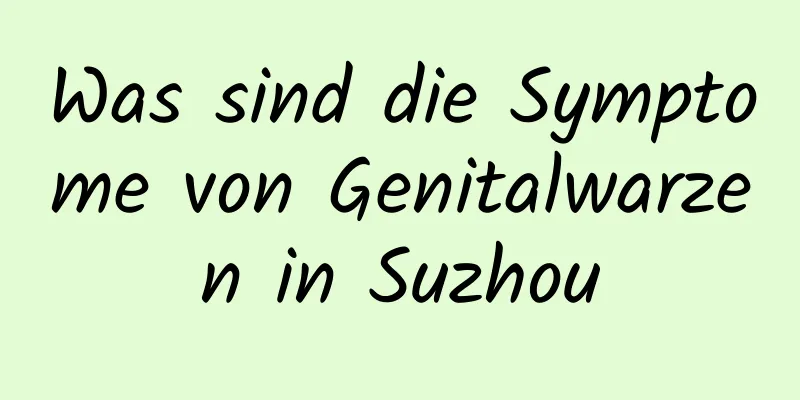 Was sind die Symptome von Genitalwarzen in Suzhou
