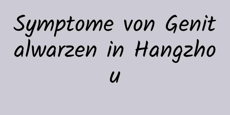 Symptome von Genitalwarzen in Hangzhou