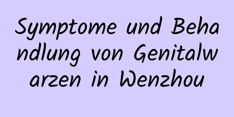 Symptome und Behandlung von Genitalwarzen in Wenzhou