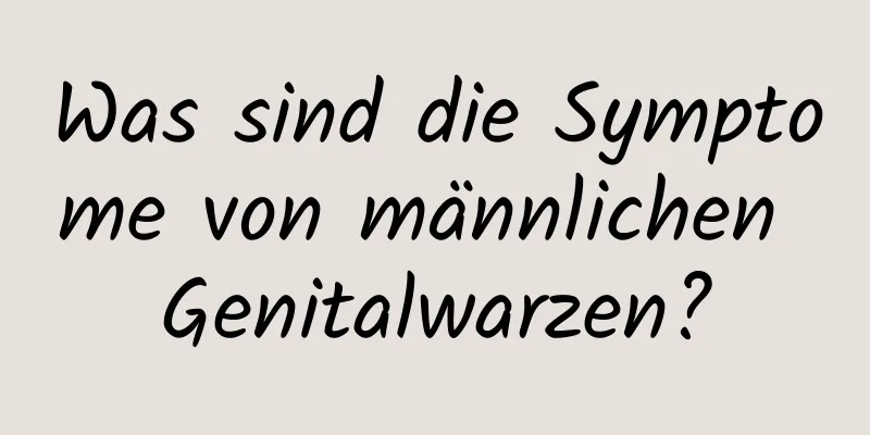 Was sind die Symptome von männlichen Genitalwarzen?