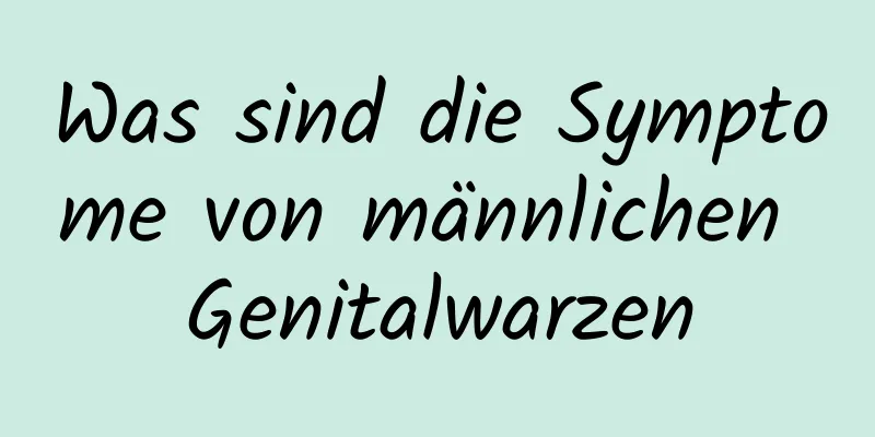 Was sind die Symptome von männlichen Genitalwarzen
