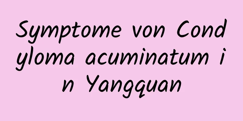 Symptome von Condyloma acuminatum in Yangquan