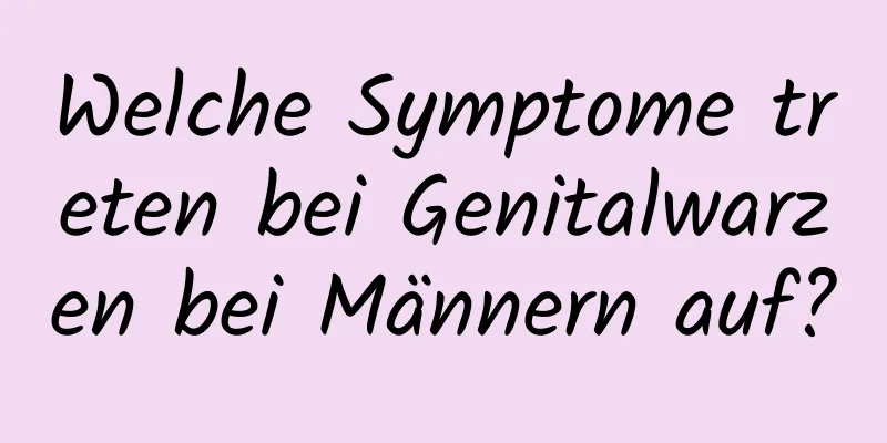 Welche Symptome treten bei Genitalwarzen bei Männern auf?