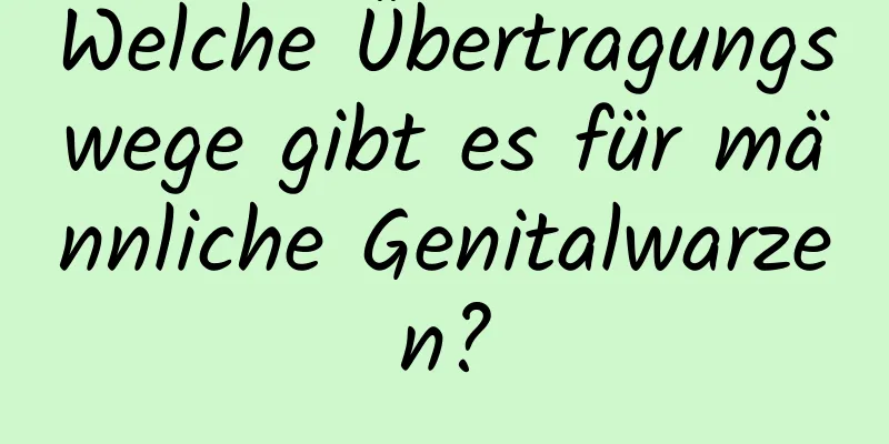 Welche Übertragungswege gibt es für männliche Genitalwarzen?