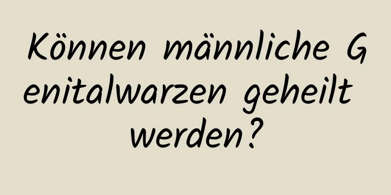 Können männliche Genitalwarzen geheilt werden?