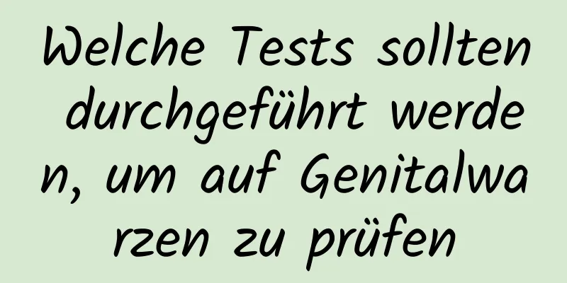 Welche Tests sollten durchgeführt werden, um auf Genitalwarzen zu prüfen