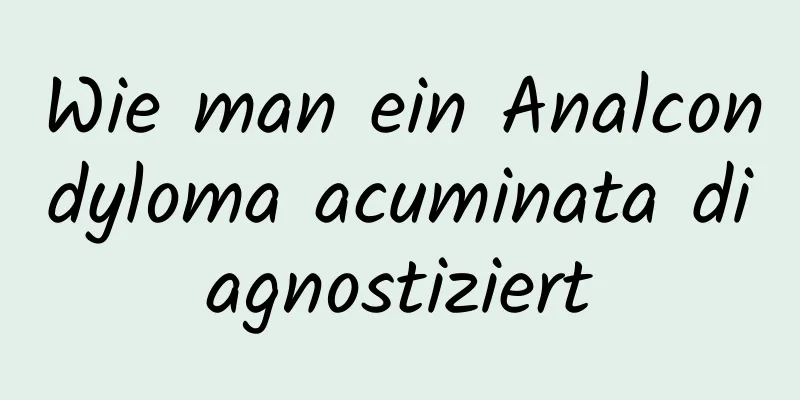 Wie man ein Analcondyloma acuminata diagnostiziert