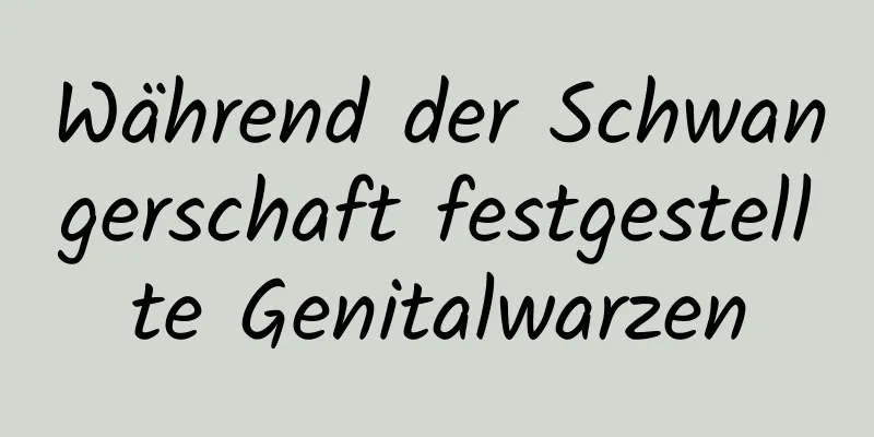 Während der Schwangerschaft festgestellte Genitalwarzen