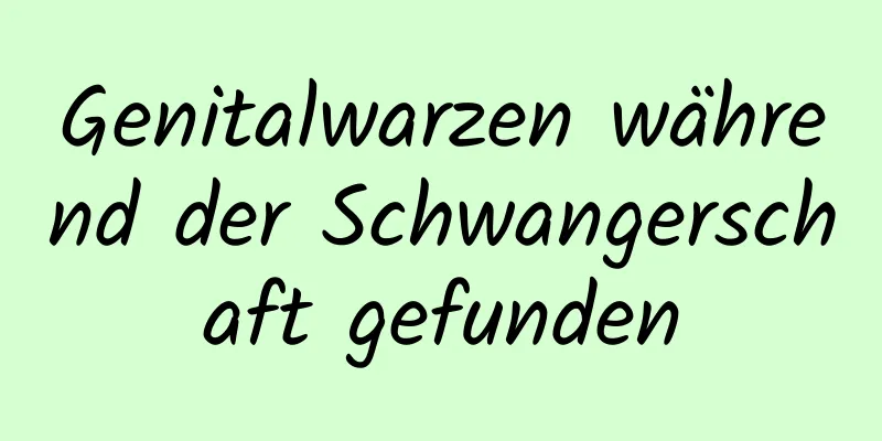 Genitalwarzen während der Schwangerschaft gefunden