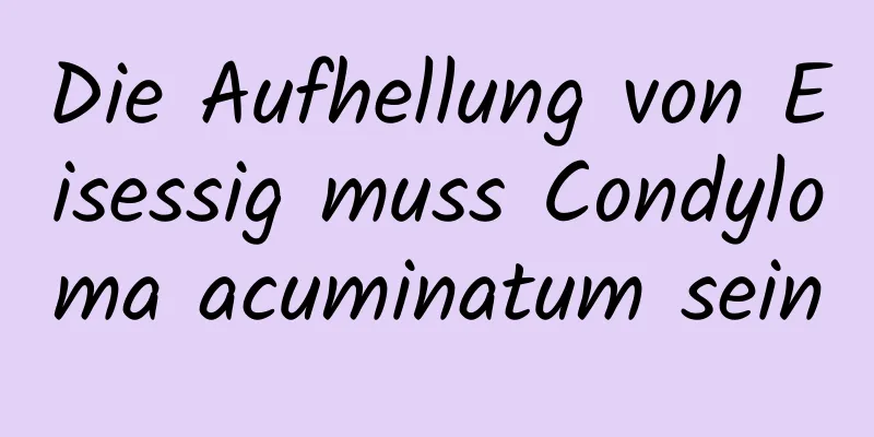 Die Aufhellung von Eisessig muss Condyloma acuminatum sein