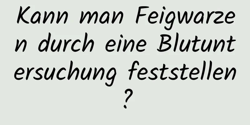Kann man Feigwarzen durch eine Blutuntersuchung feststellen?