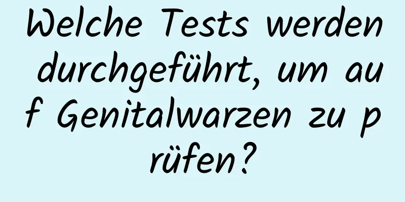 Welche Tests werden durchgeführt, um auf Genitalwarzen zu prüfen?