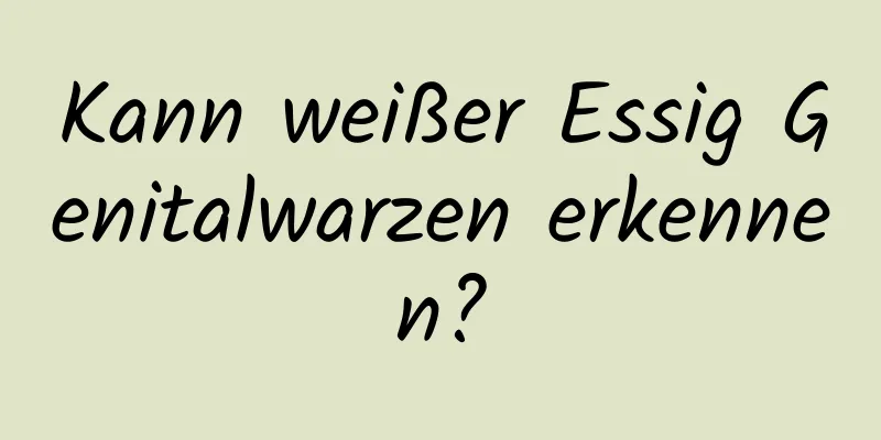 Kann weißer Essig Genitalwarzen erkennen?