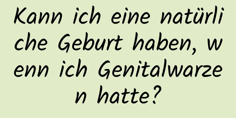 Kann ich eine natürliche Geburt haben, wenn ich Genitalwarzen hatte?