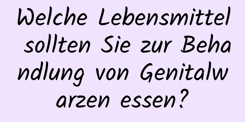 Welche Lebensmittel sollten Sie zur Behandlung von Genitalwarzen essen?