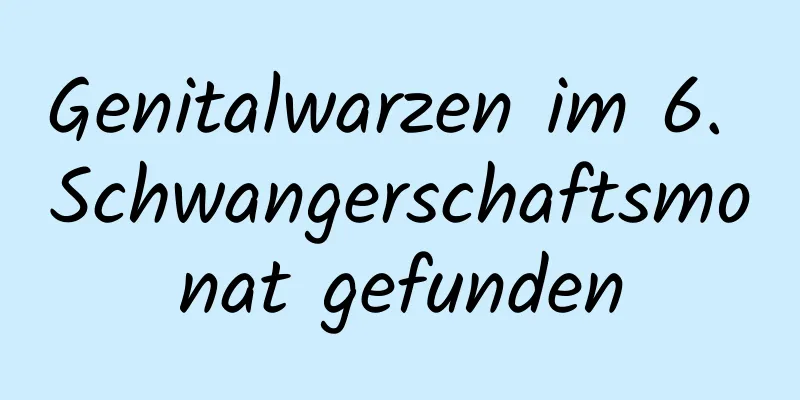 Genitalwarzen im 6. Schwangerschaftsmonat gefunden