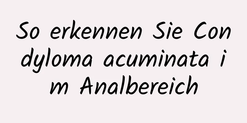So erkennen Sie Condyloma acuminata im Analbereich