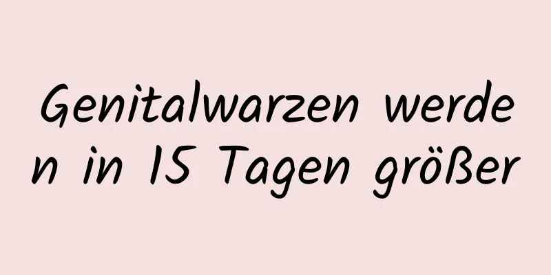 Genitalwarzen werden in 15 Tagen größer
