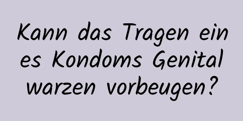 Kann das Tragen eines Kondoms Genitalwarzen vorbeugen?