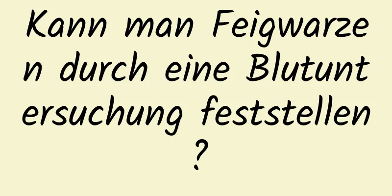 Kann man Feigwarzen durch eine Blutuntersuchung feststellen?
