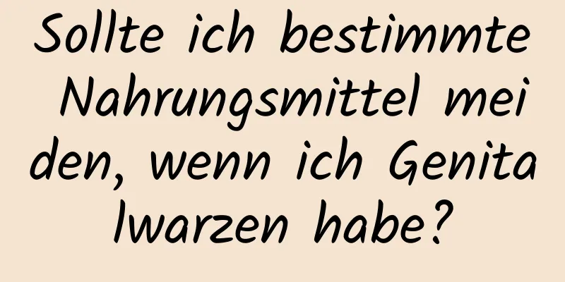 Sollte ich bestimmte Nahrungsmittel meiden, wenn ich Genitalwarzen habe?