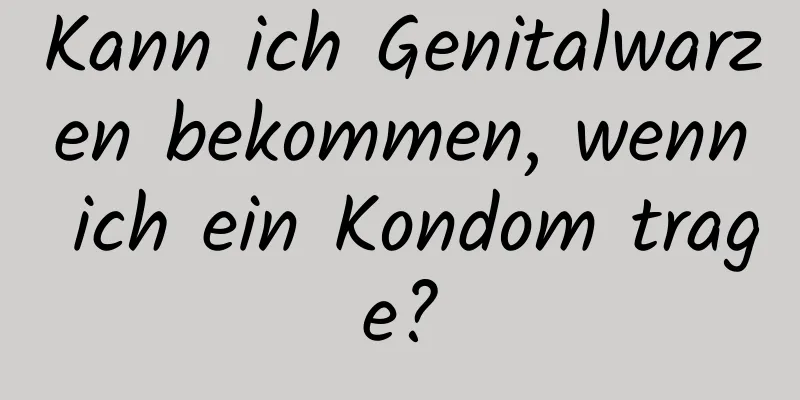 Kann ich Genitalwarzen bekommen, wenn ich ein Kondom trage?