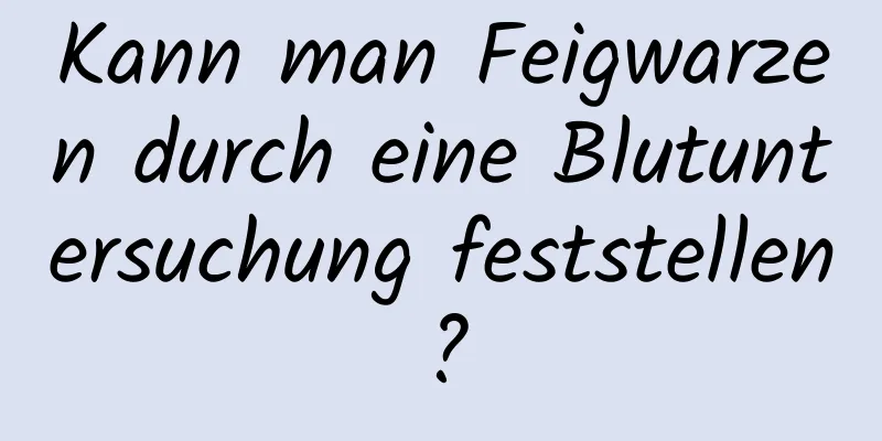 Kann man Feigwarzen durch eine Blutuntersuchung feststellen?