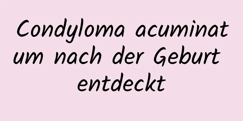 Condyloma acuminatum nach der Geburt entdeckt