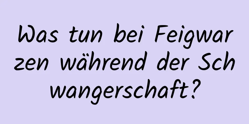 Was tun bei Feigwarzen während der Schwangerschaft?