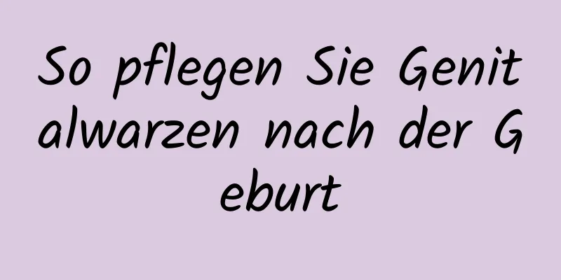 So pflegen Sie Genitalwarzen nach der Geburt