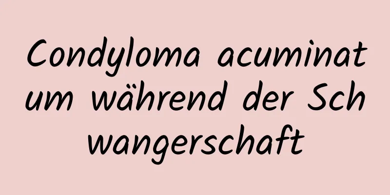 Condyloma acuminatum während der Schwangerschaft