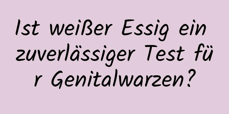 Ist weißer Essig ein zuverlässiger Test für Genitalwarzen?