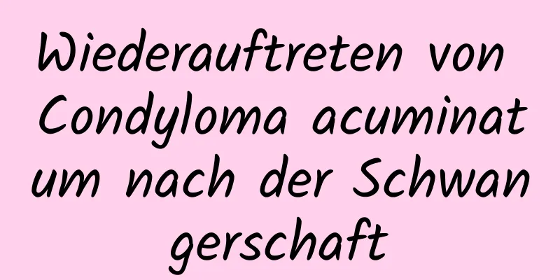 Wiederauftreten von Condyloma acuminatum nach der Schwangerschaft