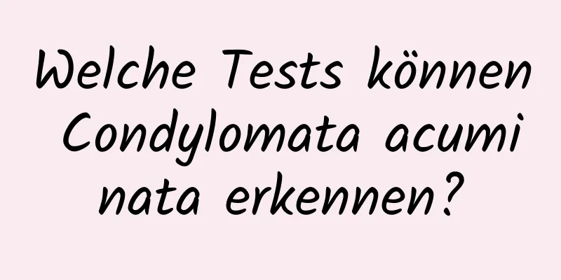 Welche Tests können Condylomata acuminata erkennen?