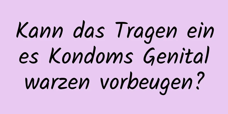 Kann das Tragen eines Kondoms Genitalwarzen vorbeugen?
