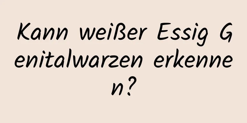 Kann weißer Essig Genitalwarzen erkennen?