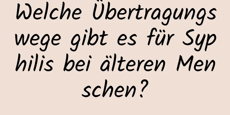 Welche Übertragungswege gibt es für Syphilis bei älteren Menschen?