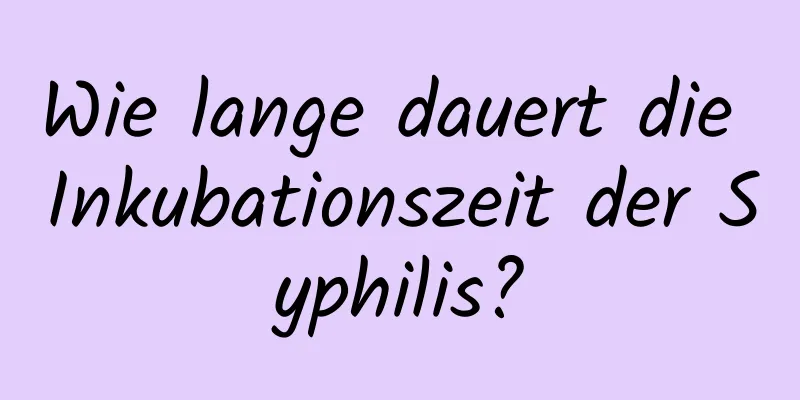 Wie lange dauert die Inkubationszeit der Syphilis?