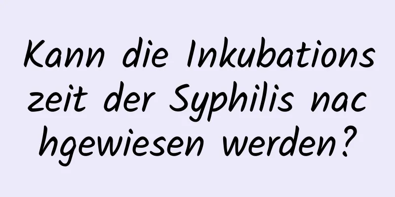 Kann die Inkubationszeit der Syphilis nachgewiesen werden?