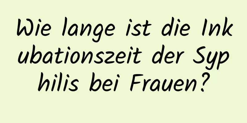 Wie lange ist die Inkubationszeit der Syphilis bei Frauen?