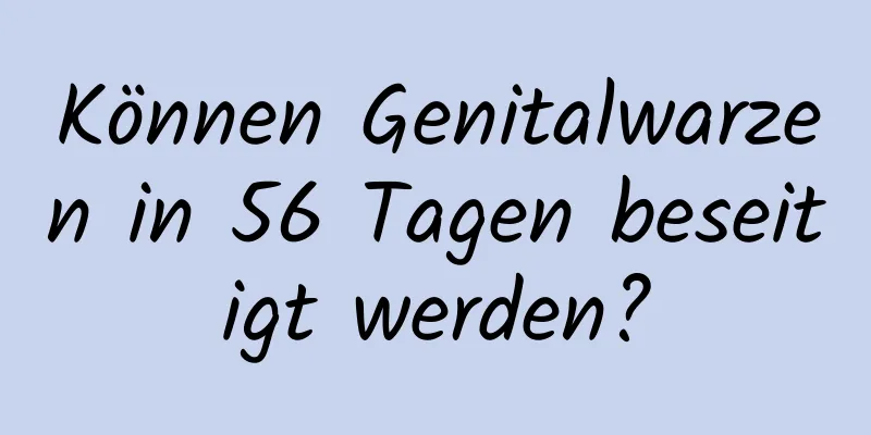 Können Genitalwarzen in 56 Tagen beseitigt werden?